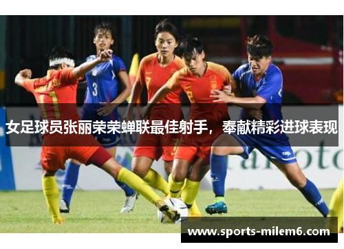女足球员张丽荣荣蝉联最佳射手，奉献精彩进球表现