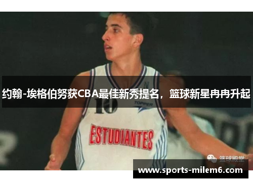 约翰-埃格伯努获CBA最佳新秀提名，篮球新星冉冉升起