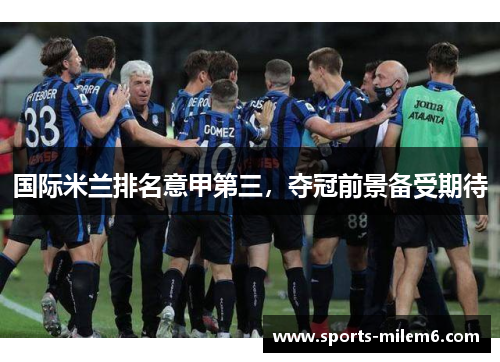 国际米兰排名意甲第三，夺冠前景备受期待
